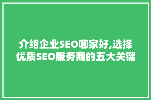 介绍企业SEO哪家好,选择优质SEO服务商的五大关键要素
