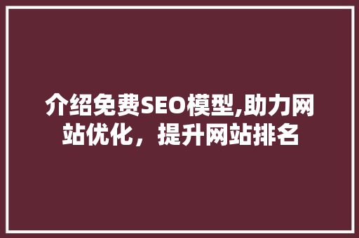介绍免费SEO模型,助力网站优化，提升网站排名