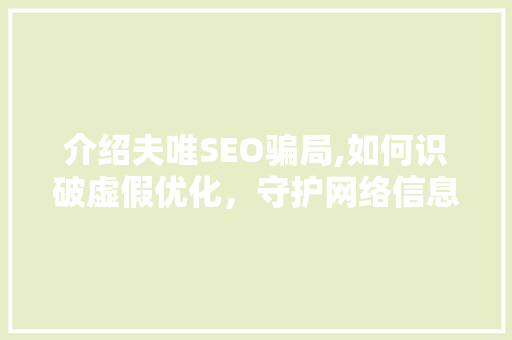 介绍夫唯SEO骗局,如何识破虚假优化，守护网络信息安全