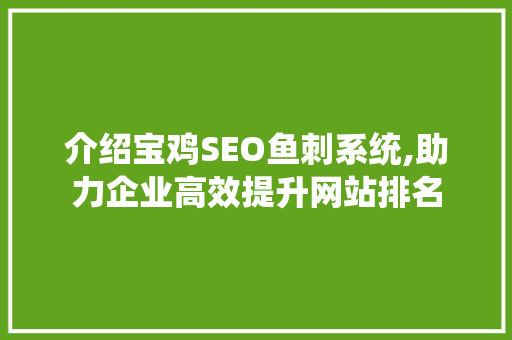 介绍宝鸡SEO鱼刺系统,助力企业高效提升网站排名
