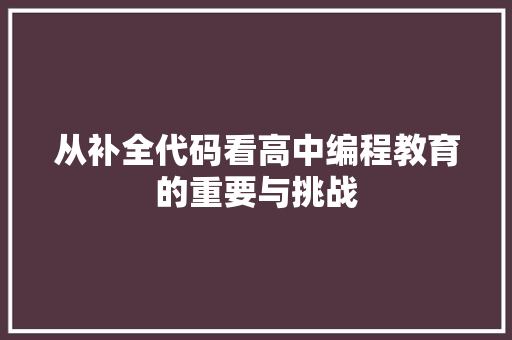 从补全代码看高中编程教育的重要与挑战  第1张