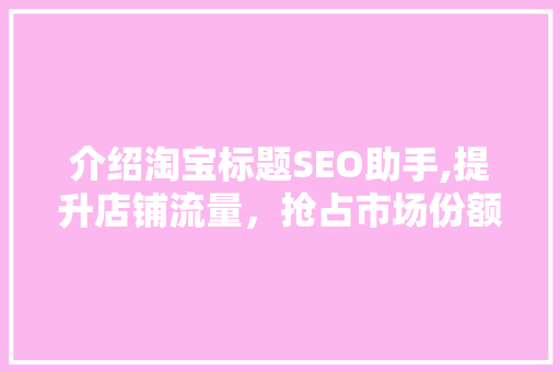 介绍淘宝标题SEO助手,提升店铺流量，抢占市场份额的方法