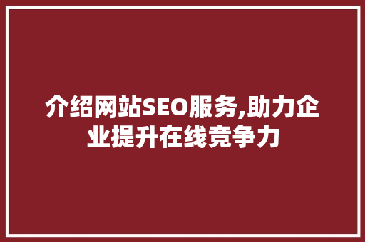介绍网站SEO服务,助力企业提升在线竞争力