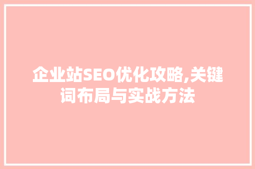 企业站SEO优化攻略,关键词布局与实战方法