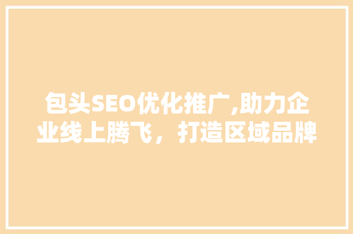 包头SEO优化推广,助力企业线上腾飞，打造区域品牌新高度