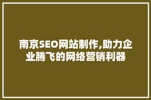 南京SEO网站制作,助力企业腾飞的网络营销利器