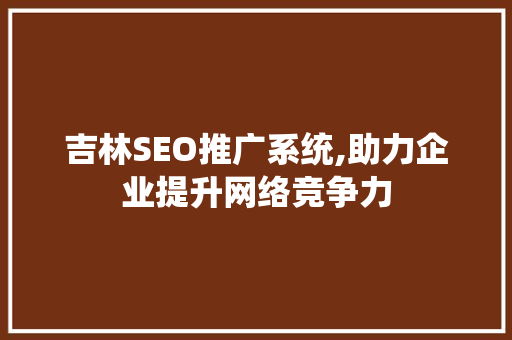 吉林SEO推广系统,助力企业提升网络竞争力