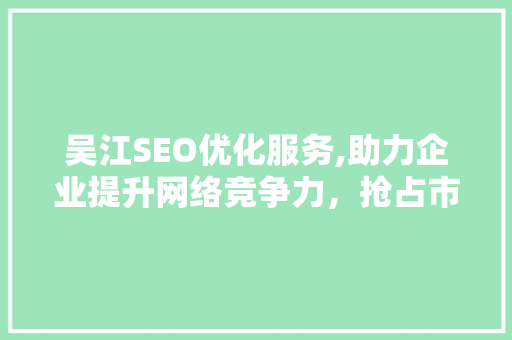 吴江SEO优化服务,助力企业提升网络竞争力，抢占市场先机