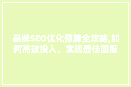 品牌SEO优化预算全攻略,如何高效投入，实现最佳回报