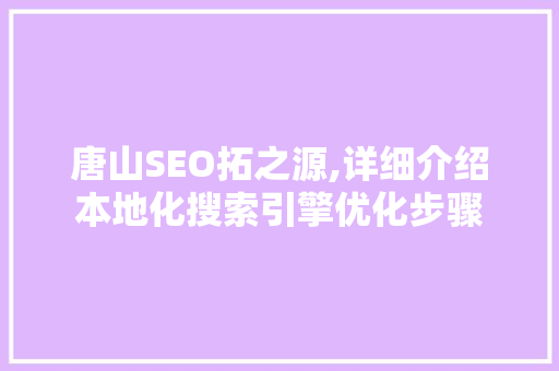 唐山SEO拓之源,详细介绍本地化搜索引擎优化步骤