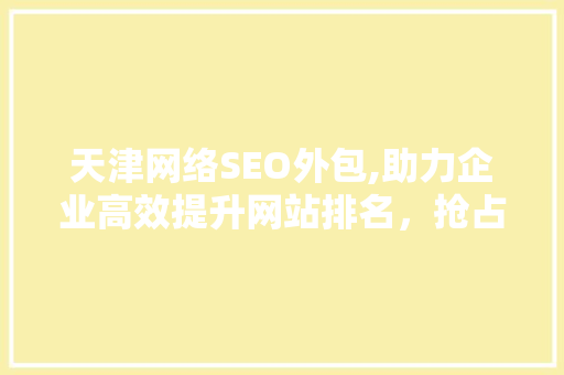 天津网络SEO外包,助力企业高效提升网站排名，抢占市场先机