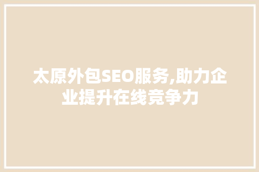 太原外包SEO服务,助力企业提升在线竞争力