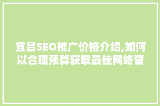 宜昌SEO推广价格介绍,如何以合理预算获取最佳网络营销效果