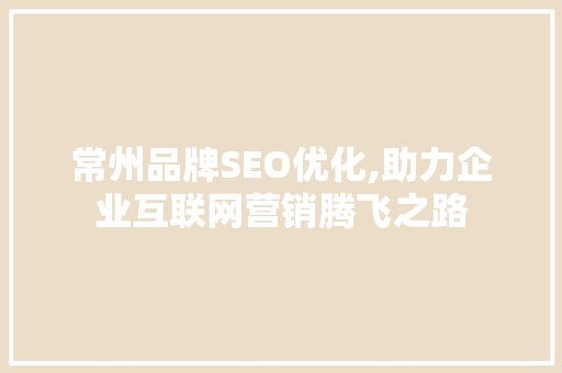 常州品牌SEO优化,助力企业互联网营销腾飞之路  第1张