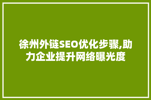 徐州外链SEO优化步骤,助力企业提升网络曝光度