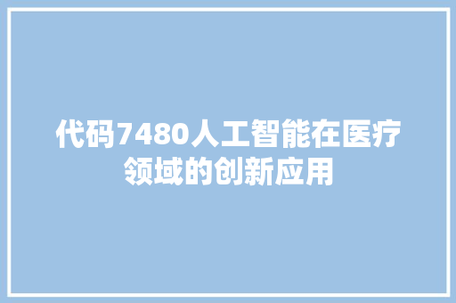 代码7480人工智能在医疗领域的创新应用  第1张