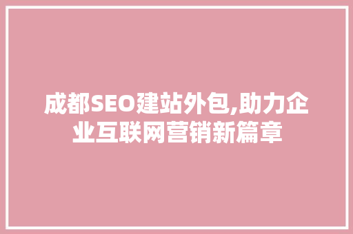 成都SEO建站外包,助力企业互联网营销新篇章
