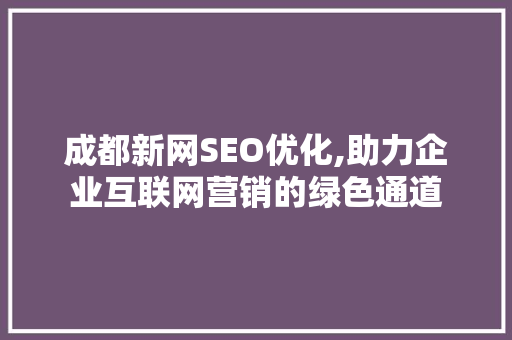 成都新网SEO优化,助力企业互联网营销的绿色通道