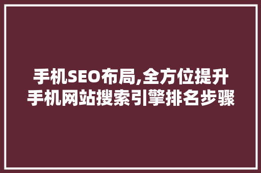 手机SEO布局,全方位提升手机网站搜索引擎排名步骤
