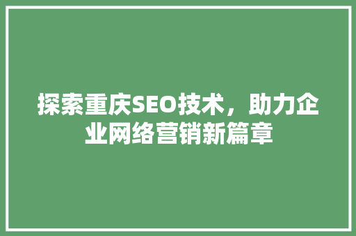 探索重庆SEO技术，助力企业网络营销新篇章