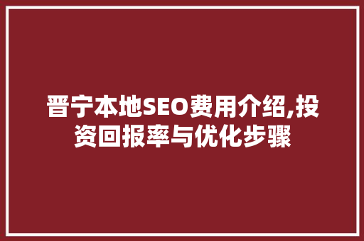 晋宁本地SEO费用介绍,投资回报率与优化步骤