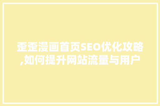 歪歪漫画首页SEO优化攻略,如何提升网站流量与用户粘性