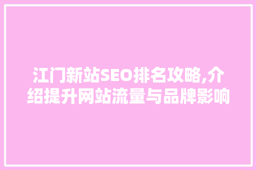 江门新站SEO排名攻略,介绍提升网站流量与品牌影响力的方法