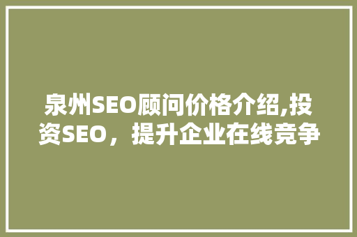 泉州SEO顾问价格介绍,投资SEO，提升企业在线竞争力