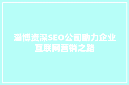 淄博资深SEO公司助力企业互联网营销之路
