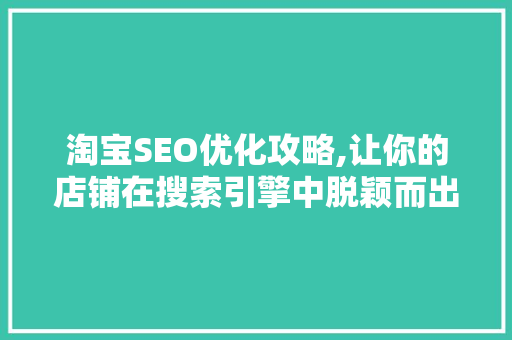 淘宝SEO优化攻略,让你的店铺在搜索引擎中脱颖而出