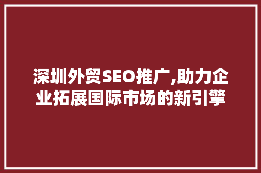 深圳外贸SEO推广,助力企业拓展国际市场的新引擎