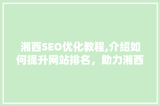湘西SEO优化教程,介绍如何提升网站排名，助力湘西特色旅游发展