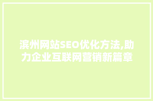 滨州网站SEO优化方法,助力企业互联网营销新篇章  第1张