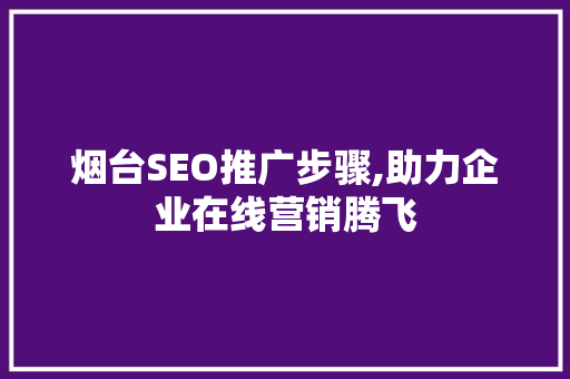 烟台SEO推广步骤,助力企业在线营销腾飞