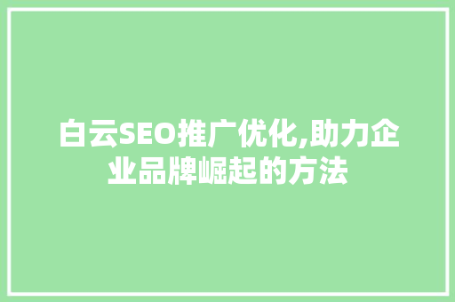 白云SEO推广优化,助力企业品牌崛起的方法