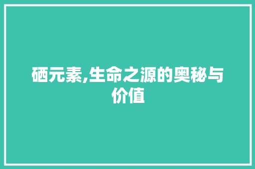 硒元素,生命之源的奥秘与价值  第1张