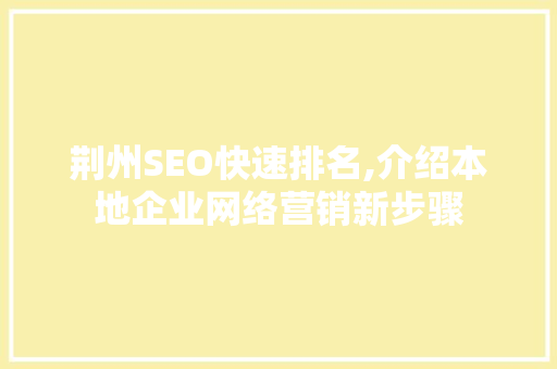 荆州SEO快速排名,介绍本地企业网络营销新步骤