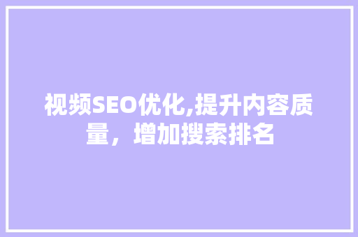视频SEO优化,提升内容质量，增加搜索排名