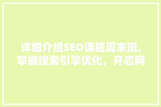 详细介绍SEO课程周末班,掌握搜索引擎优化，开启网络营销新篇章