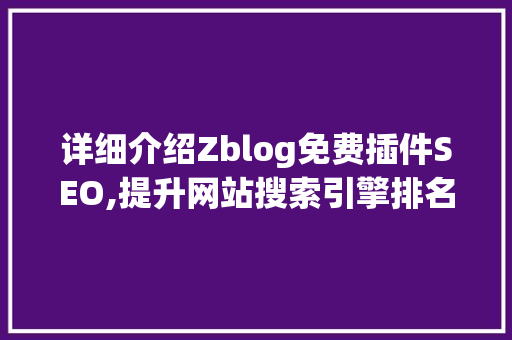 详细介绍Zblog免费插件SEO,提升网站搜索引擎排名的秘密武器