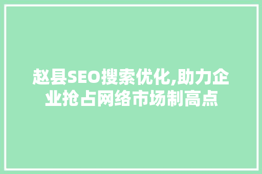 赵县SEO搜索优化,助力企业抢占网络市场制高点