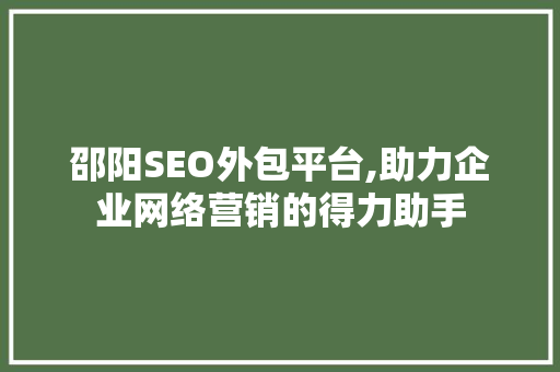 邵阳SEO外包平台,助力企业网络营销的得力助手