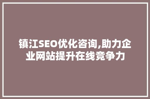 镇江SEO优化咨询,助力企业网站提升在线竞争力