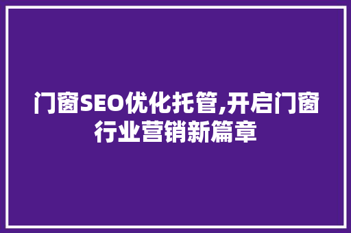 门窗SEO优化托管,开启门窗行业营销新篇章
