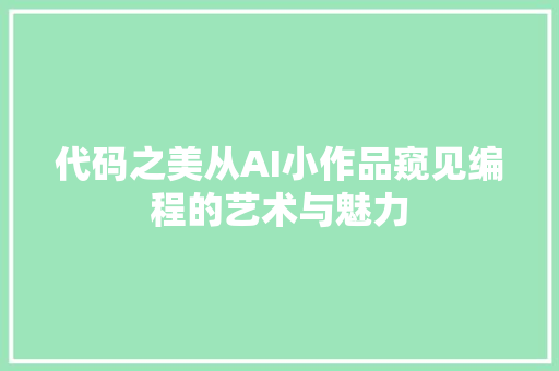 代码之美从AI小作品窥见编程的艺术与魅力  第1张