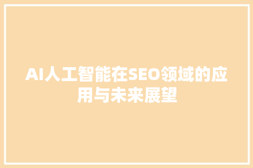 AI人工智能在SEO领域的应用与未来展望  第1张
