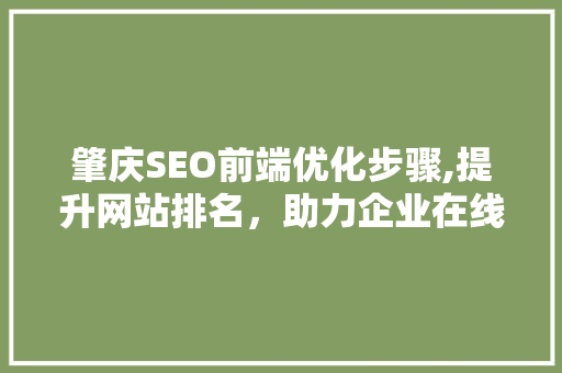 肇庆SEO前端优化步骤,提升网站排名，助力企业在线发展