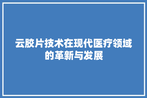 云胶片技术在现代医疗领域的革新与发展  第1张