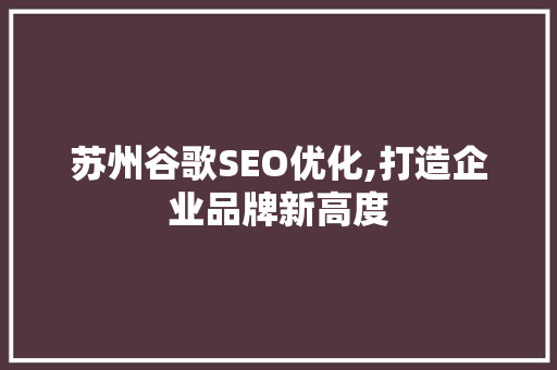 苏州谷歌SEO优化,打造企业品牌新高度