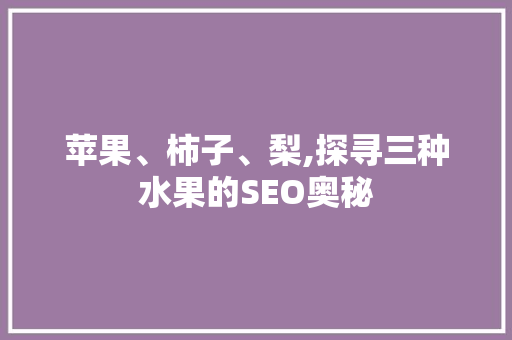 苹果、柿子、梨,探寻三种水果的SEO奥秘